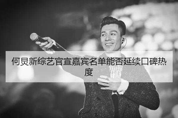 何炅新综艺官宣嘉宾名单能否延续口碑热度