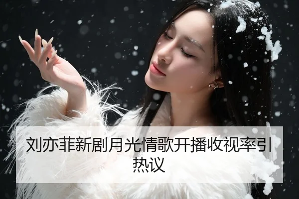 刘亦菲新剧月光情歌开播收视率引热议