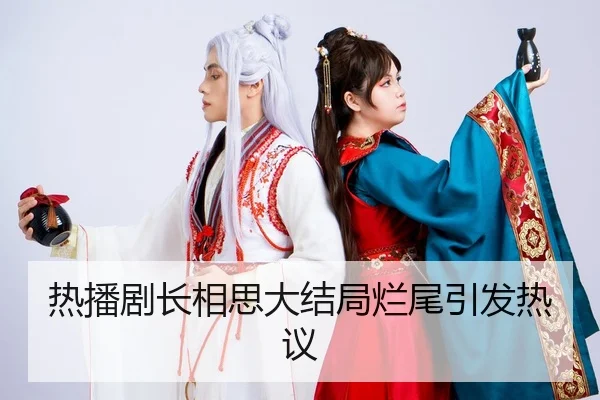 热播剧长相思大结局烂尾引发热议